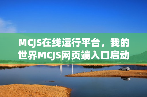 MCJS在线运行平台，我的世界MCJS网页端入口启动体验