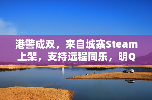 港警成双,来自城寨Steam上架,支持远程同乐,明Q1季度上线!双人叙事新篇章开启! 港警成双,来自城寨Steam上架,支持远程同乐,明Q1季度上线!双人叙事新篇章开启!