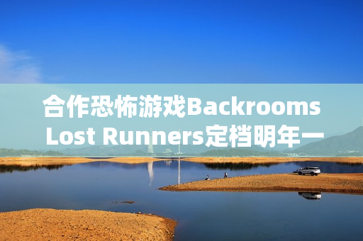 合作恐怖游戏Backrooms Lost Runners定档明年一季度，Demo试玩现已开放