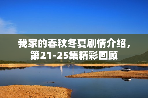 我家的春秋冬夏剧情介绍，第21-25集精彩回顾
