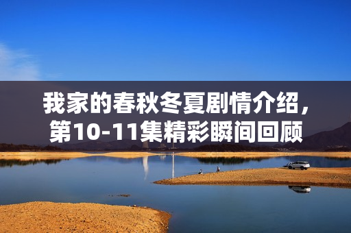 我家的春秋冬夏剧情介绍，第10-11集精彩瞬间回顾