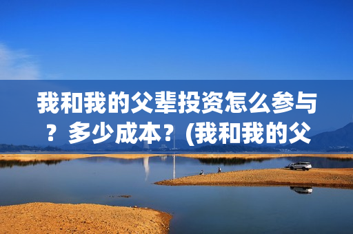 我和我的父辈投资怎么参与？多少成本？(我和我的父辈投票)