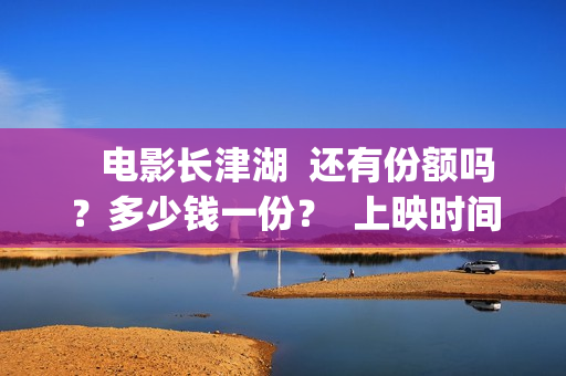   电影长津湖  还有份额吗？多少钱一份？  上映时间？(电影长津湖观后感)