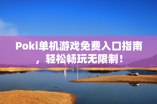 Poki单机游戏免费入口指南，轻松畅玩无限制！