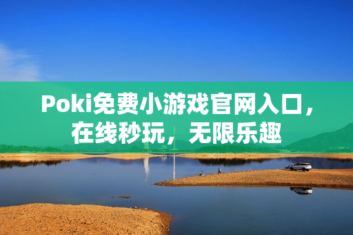 Poki免费小游戏官网入口，在线秒玩，无限乐趣