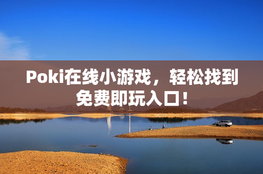 Poki在线小游戏，轻松找到免费即玩入口！