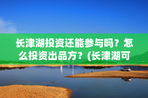 长津湖投资还能参与吗？怎么投资出品方？(长津湖可以投资吗)
