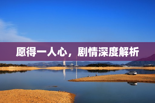 愿得一人心，剧情深度解析