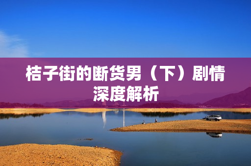 桔子街的断货男（下）剧情深度解析