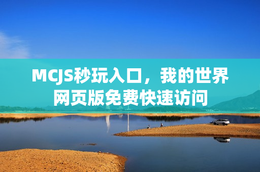 MCJS秒玩入口，我的世界网页版免费快速访问