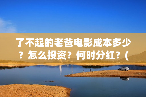 了不起的老爸电影成本多少？怎么投资？何时分红？(了不 起的老爸)