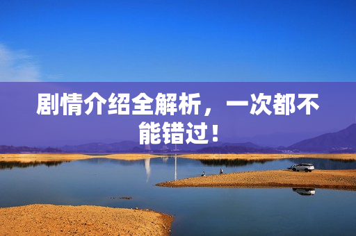 剧情介绍全解析，一次都不能错过！