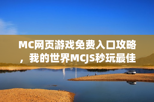 MC网页游戏免费入口攻略，我的世界MCJS秒玩最佳入口指南