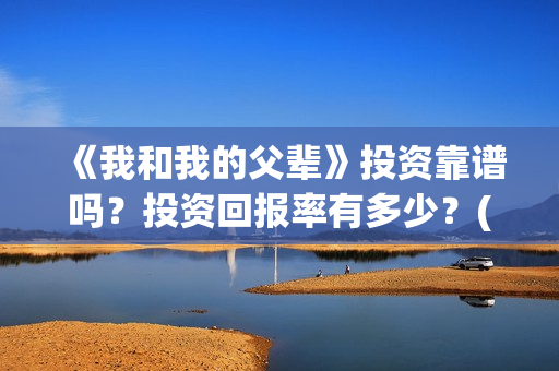 《我和我的父辈》投资靠谱吗？投资回报率有多少？(我和我的父辈《少年行》)