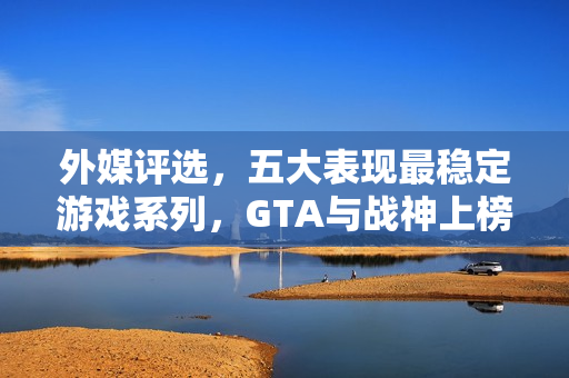 外媒评选，五大表现最稳定游戏系列，GTA与战神上榜，品质始终如一