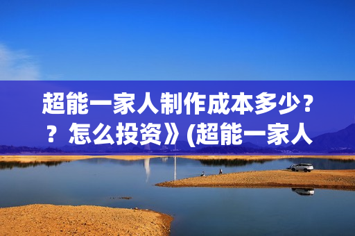 超能一家人制作成本多少？？怎么投资》(超能一家人2020.12.26)