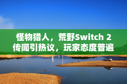 怪物猎人，荒野Switch 2传闻引热议，玩家态度普遍不看好