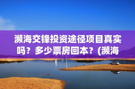 濒海交锋投资途径项目真实吗？多少票房回本？(濒海交锋出品方份额认购是真的吗?)
