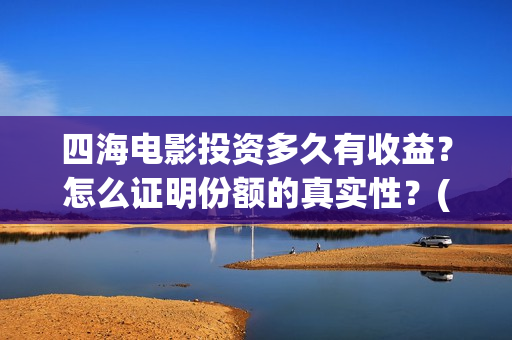 四海电影投资多久有收益？怎么证明份额的真实性？(四海电影预估票房)