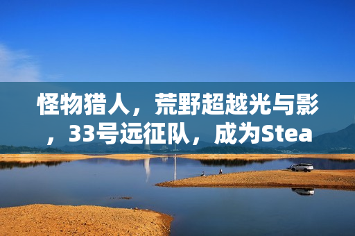 怪物猎人，荒野超越光与影，33号远征队，成为Steam年度最热销游戏之一