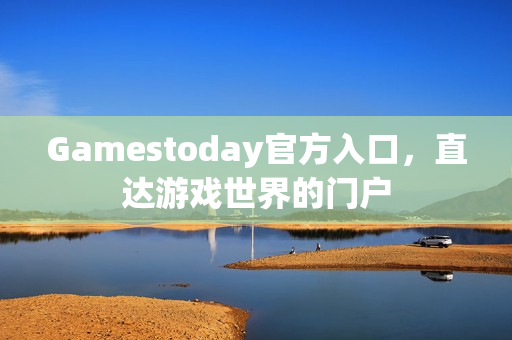 Gamestoday官方入口，直达游戏世界的门户