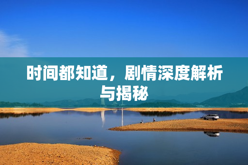 时间都知道，剧情深度解析与揭秘