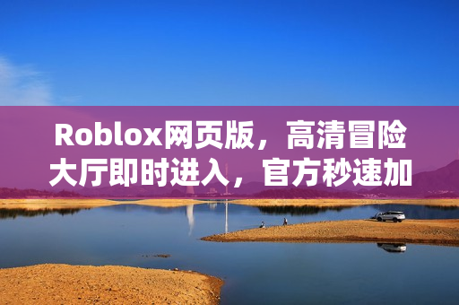 Roblox网页版,高清冒险大厅即时进入,官方秒速加载体验 Roblox网页版,高清冒险大厅即时进入,官方秒速加载体验