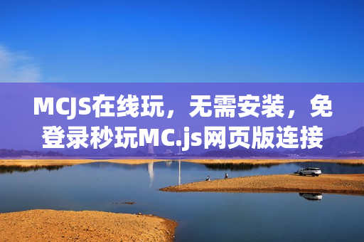 MCJS在线玩，无需安装，免登录秒玩MC.js网页版连接