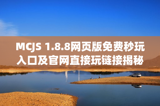 MCJS 1.8.8网页版免费秒玩入口及官网直接玩链接揭秘