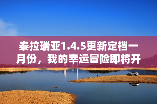 泰拉瑞亚1.4.5更新定档一月份，我的幸运冒险即将开启！