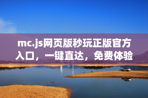 mc.js网页版秒玩正版官方入口，一键直达，免费体验！