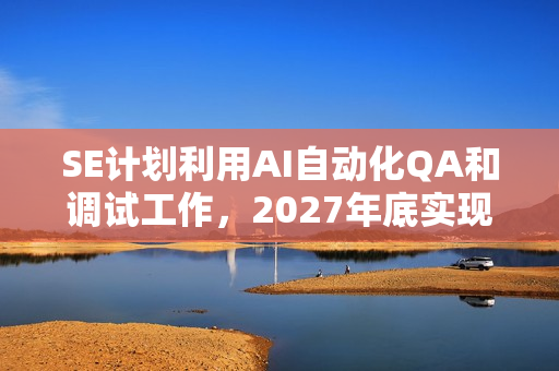 SE计划利用AI自动化QA和调试工作，2027年底实现目标