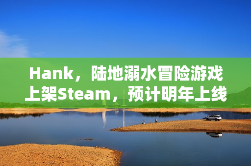 Hank，陆地溺水冒险游戏上架Steam，预计明年上线