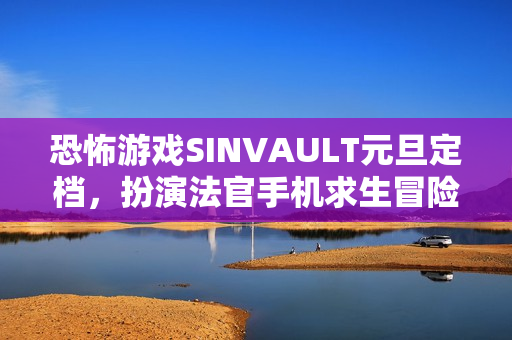 恐怖游戏SINVAULT元旦定档，扮演法官手机求生冒险