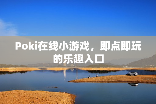 Poki在线小游戏，即点即玩的乐趣入口