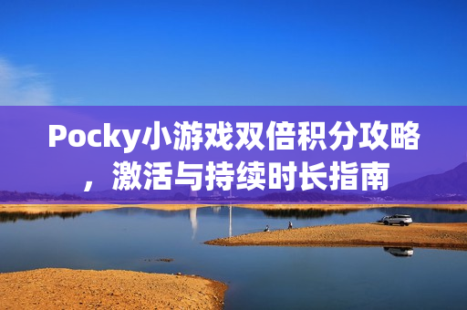 Pocky小游戏双倍积分攻略，激活与持续时长指南