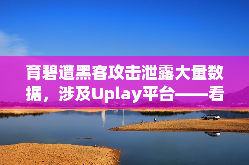 育碧遭黑客攻击泄露大量数据，涉及Uplay平台——看门狗成真！