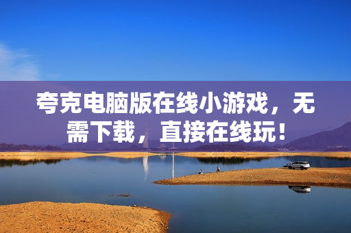 夸克电脑版在线小游戏，无需下载，直接在线玩！