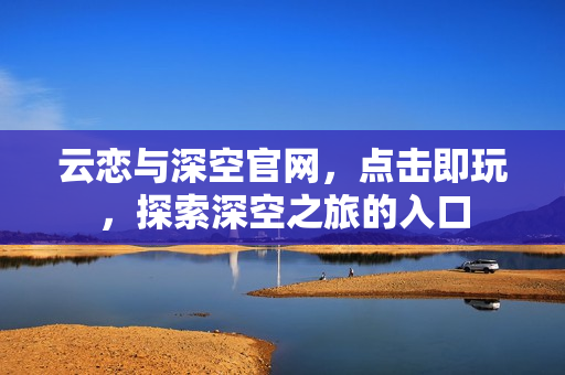 云恋与深空官网，点击即玩，探索深空之旅的入口