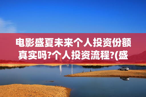 电影盛夏未来个人投资份额真实吗?个人投资流程?(盛夏未来完整版电影枪版)