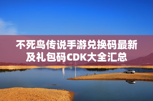 不死鸟传说手游兑换码最新及礼包码CDK大全汇总