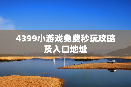 4399小游戏免费秒玩攻略及入口地址