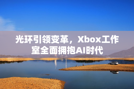 光环引领变革，Xbox工作室全面拥抱AI时代