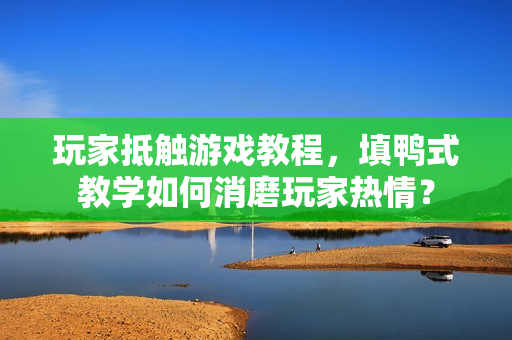 玩家抵触游戏教程，填鸭式教学如何消磨玩家热情？