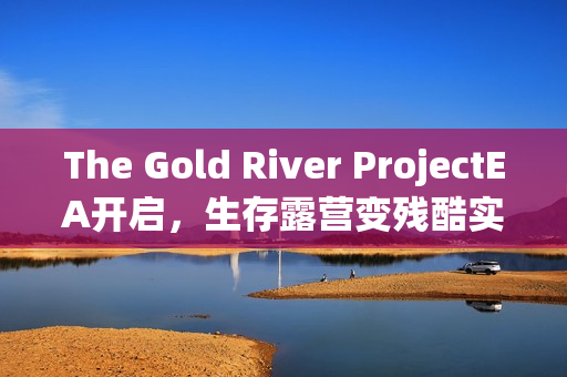 The Gold River ProjectEA开启，生存露营变残酷实验挑战