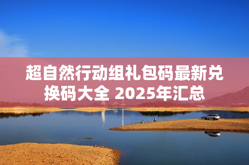 超自然行动组礼包码最新兑换码大全 2025年汇总