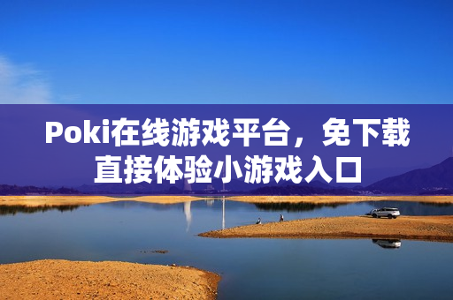 Poki在线游戏平台，免下载直接体验小游戏入口