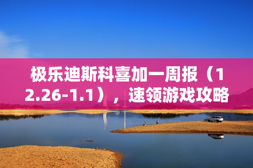 极乐迪斯科喜加一周报(12.26-1.1),速领游戏攻略及资讯汇总 极乐迪斯科喜加一周报(12.26-1.1),速领游戏攻略及资讯汇总