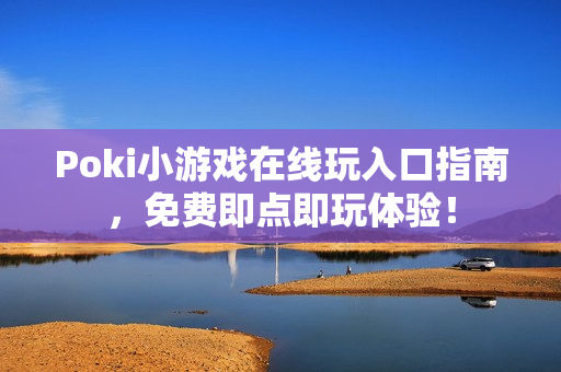 Poki小游戏在线玩入口指南，免费即点即玩体验！