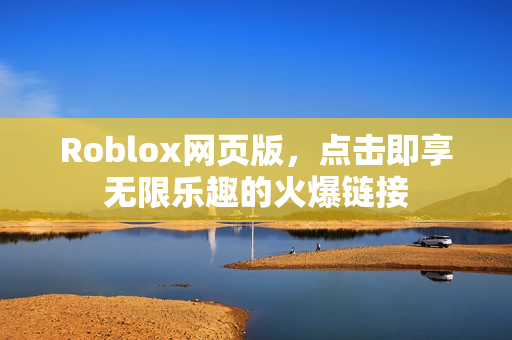 Roblox网页版，点击即享无限乐趣的火爆链接